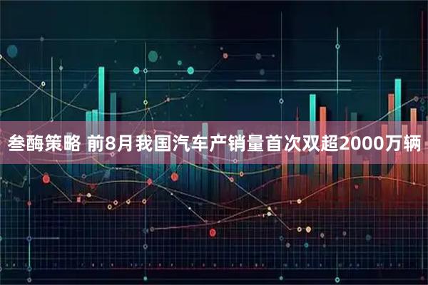 叁酶策略 前8月我国汽车产销量首次双超2000万辆
