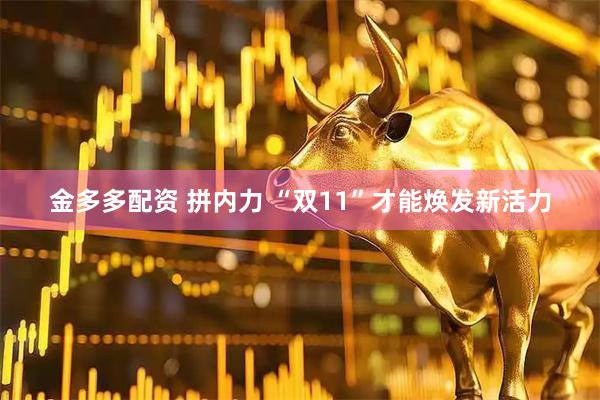 金多多配资 拼内力 “双11”才能焕发新活力