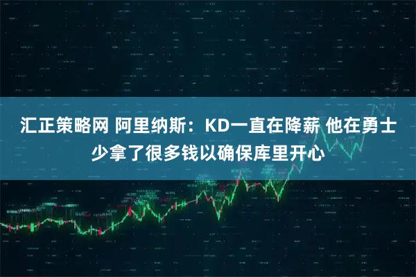 汇正策略网 阿里纳斯：KD一直在降薪 他在勇士少拿了很多钱以确保库里开心