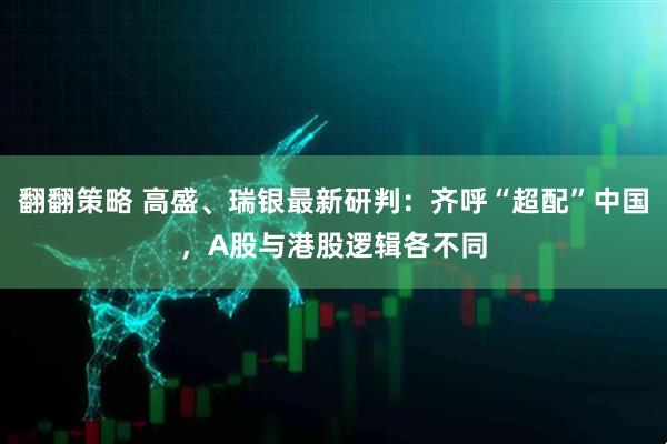 翻翻策略 高盛、瑞银最新研判：齐呼“超配”中国，A股与港股逻辑各不同